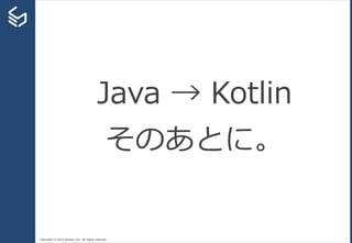 Copyright © 2014 Sansan, Inc. All rights reserved. 7
Java → Kotlin
そのあとに。
 