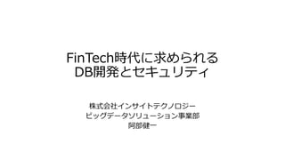 FinTech時代に求められる
DB開発とセキュリティ
株式会社インサイトテクノロジー
ビッグデータソリューション事業部
阿部健一
 
