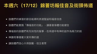 本週六（17/12）錦薈坊報佳⾳音及街頭佈道
肢體們所練習的節⽬目能順利利表達聖誕和福⾳音信息
肢體們能實踐「傳福⾳音的功能」，讓基督⾝身體功能健全
傳福⾳音的肢體們有先知性的服事，在佈道中有神的話作為兩兩刃的劍
神蹟奇事隨著⼤大家所傳的道
讓肢體們信⼼心⼤大得⿎鼓勵，信主者眾
 