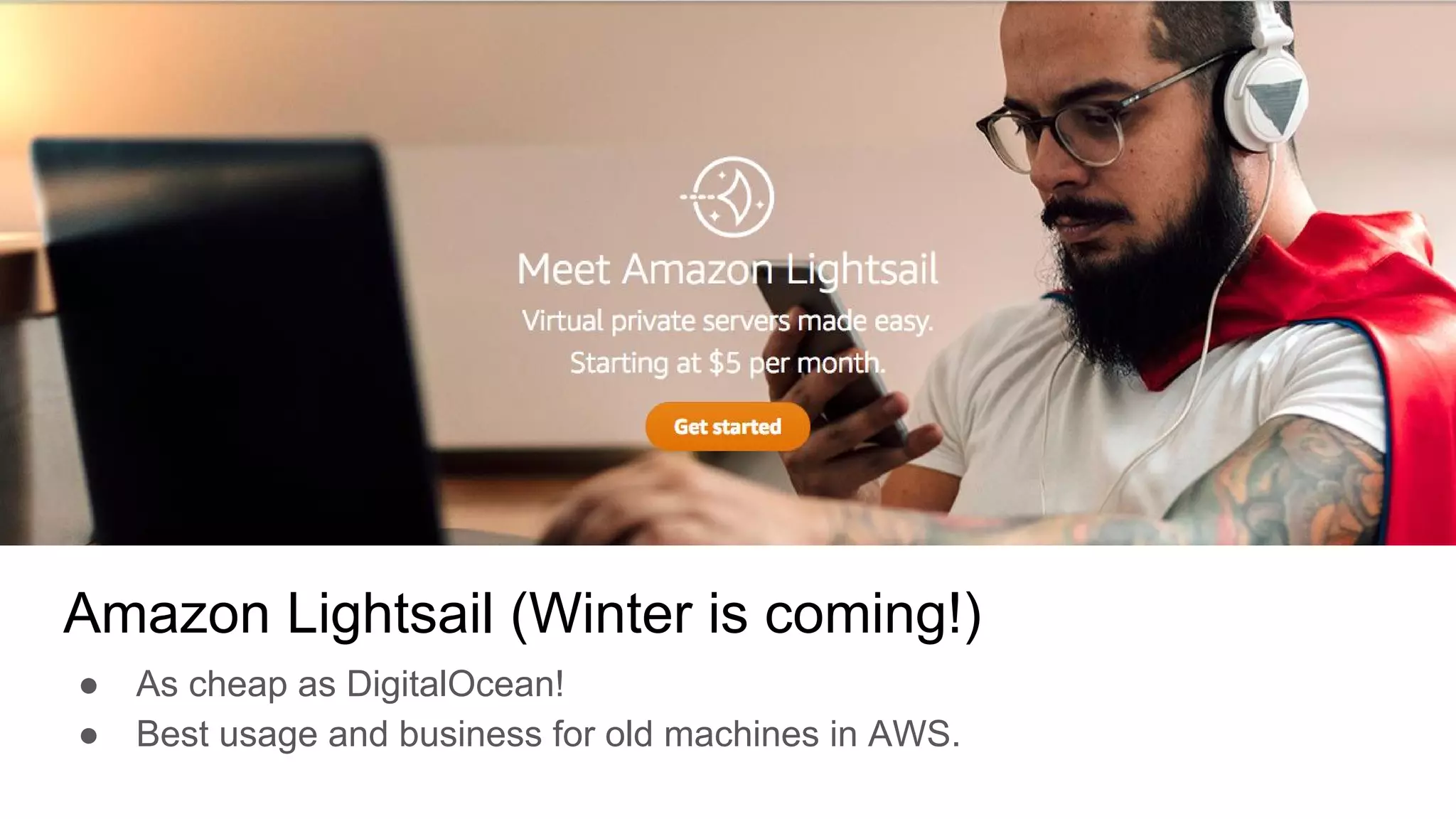 Amazon Lightsail (Winter is coming!)
● As cheap as DigitalOcean!
● Best usage and business for old machines in AWS.
 