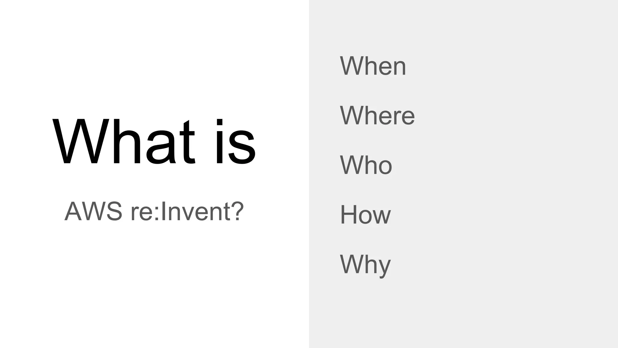 What is
AWS re:Invent?
When
Where
Who
How
Why
 