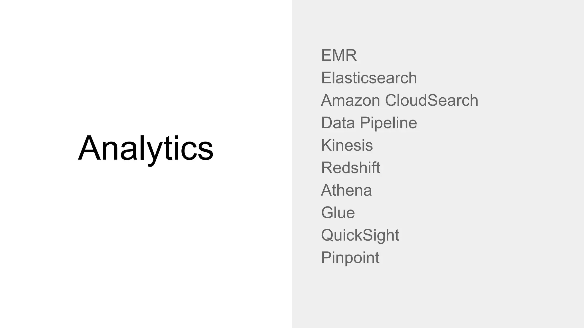 Analytics
EMR
Elasticsearch
Amazon CloudSearch
Data Pipeline
Kinesis
Redshift
Athena
Glue
QuickSight
Pinpoint
 