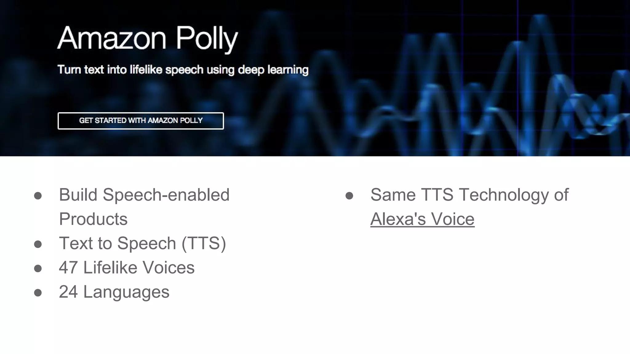 ● Build Speech-enabled
Products
● Text to Speech (TTS)
● 47 Lifelike Voices
● 24 Languages
● Same TTS Technology of
Alexa's Voice
 