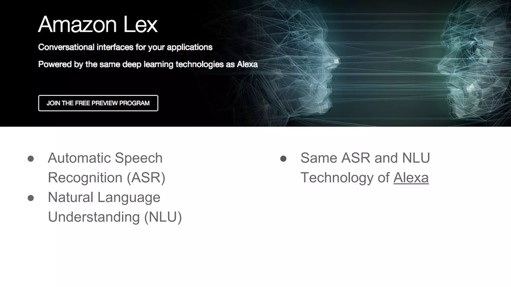 ● Automatic Speech
Recognition (ASR)
● Natural Language
Understanding (NLU)
● Same ASR and NLU
Technology of Alexa
 