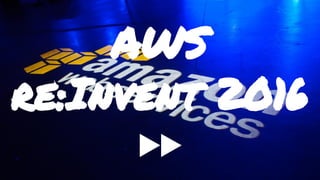 AWS
re:Invent 2016
▶▶
 