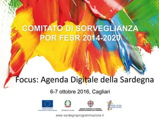 COMITATO DI SORVEGLIANZA
POR FESR 2014-2020
6-7 ottobre 2016, Cagliari
Focus:	Agenda	Digitale	della	Sardegna
 