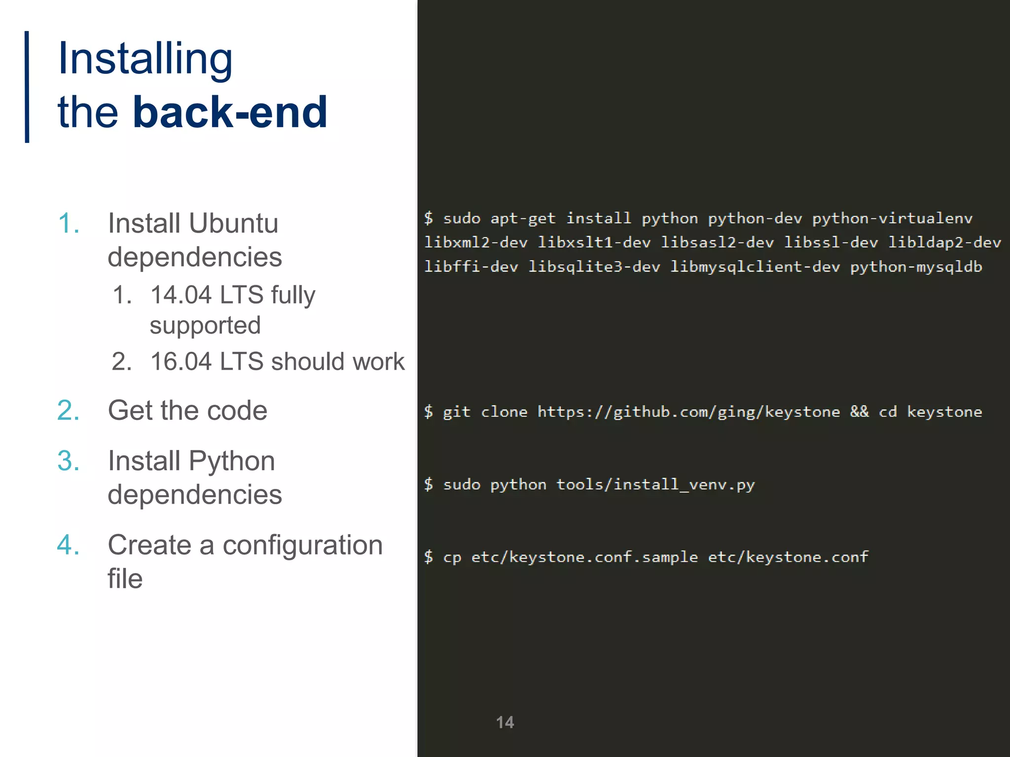 Installing
the back-end
1. Install Ubuntu
dependencies
1. 14.04 LTS fully
supported
2. 16.04 LTS should work
2. Get the code
3. Install Python
dependencies
4. Create a configuration
file
14
 