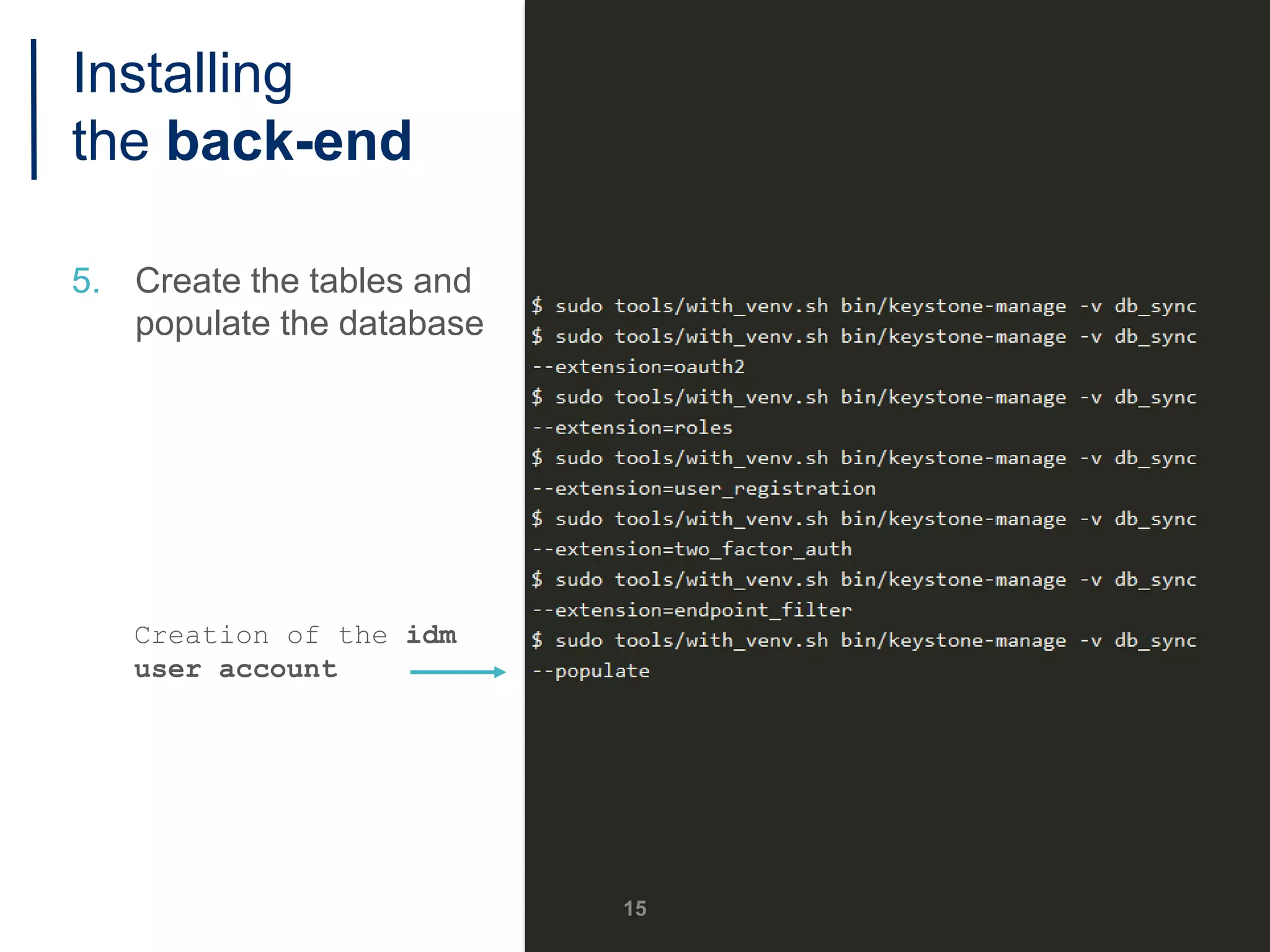 5. Create the tables and
populate the database
Creation of the idm
user account
15
Installing
the back-end
 