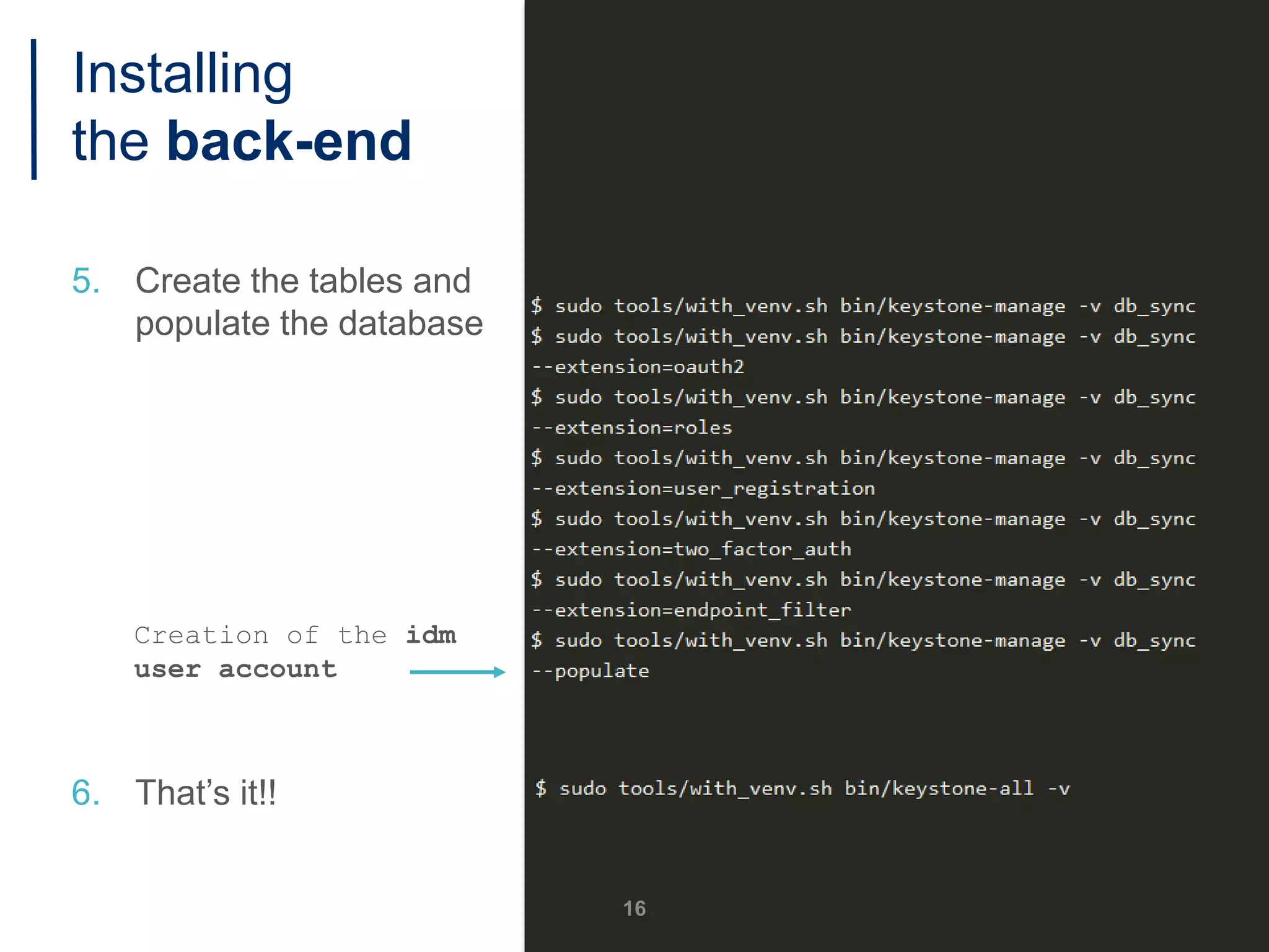 5. Create the tables and
populate the database
Creation of the idm
user account
6. That’s it!!
16
Installing
the back-end
 
