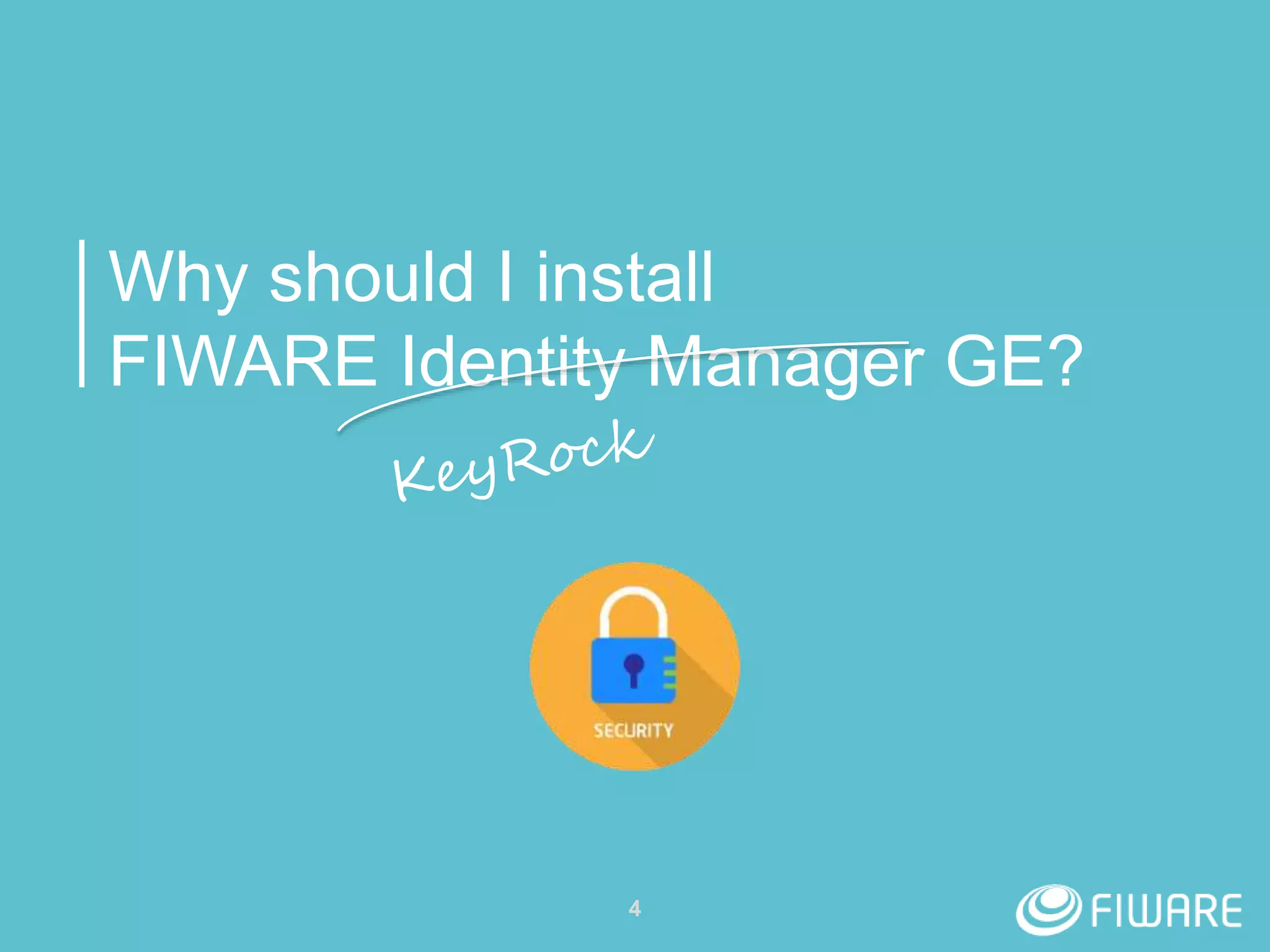 Why should I install
FIWARE Identity Manager GE?
4
 
