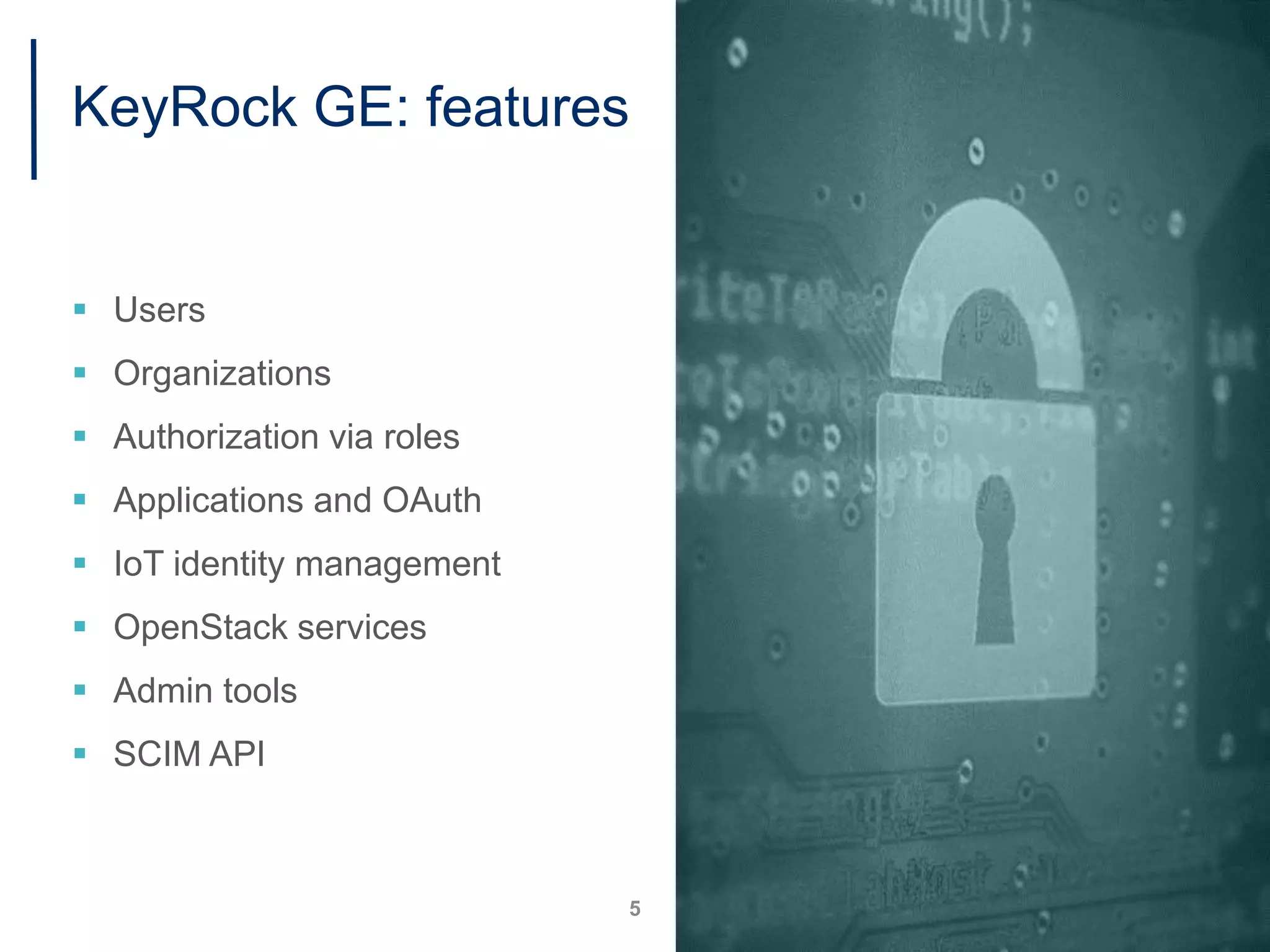 KeyRock GE: features
 Users
 Organizations
 Authorization via roles
 Applications and OAuth
 IoT identity management
 OpenStack services
 Admin tools
 SCIM API
5
 