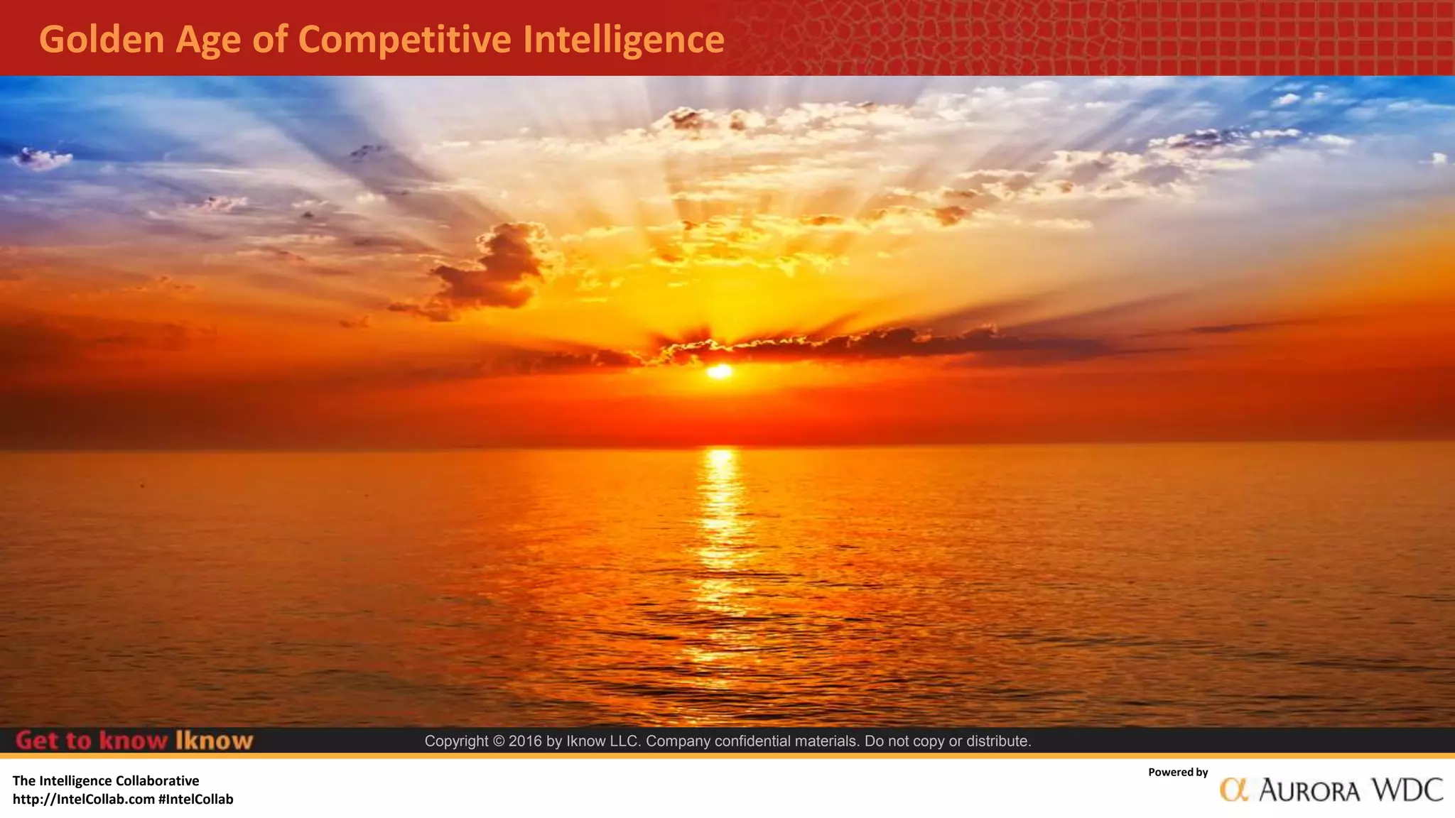 The Intelligence Collaborative
http://IntelCollab.com #IntelCollab
Powered by
Copyright © 2016 by Iknow LLC. Company confidential materials. Do not copy or distribute.
Golden Age of Competitive Intelligence
 