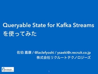 Queryable State for Kafka Streams
/ @laclefyoshi / ysaeki@r.recruit.co.jp
 