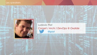 Les speakers
Ludovic Piot
Conseil / Archi / DevOps @ Oxalide
@lpiot
 