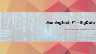 MorningTech #1 – BigData
le 15 décembre 2016 –Ludovic Piot
 