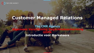Customer Managed Relations
Algemene Verordening Gegevensbescherming
GDPR
Introductie voor General Managers en Marketeers
 