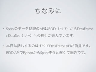 • Spark API RDD ~1.3 DataFrame
/ DataSet 1.4~
• DataFrame API
RDD API Python Spark
 