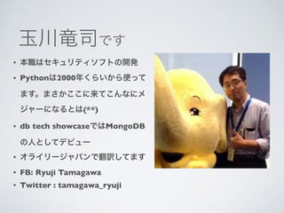 •
• Python 2000
(**)
• db tech showcase MongoDB
•
• FB: Ryuji Tamagawa
• Twitter : tamagawa_ryuji
 