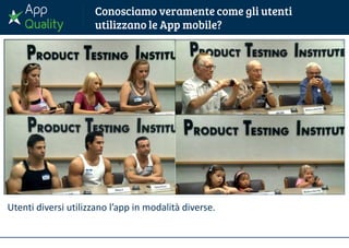 Utenti diversi utilizzano l’app in modalità diverse.
 