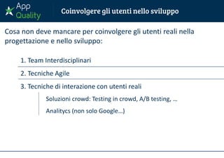 1. Team Interdisciplinari
2. Tecniche Agile
3. Tecniche di interazione con utenti reali
Soluzioni crowd: Testing in crowd, A/B testing, …
Analitycs (non solo Google…)
Cosa non deve mancare per coinvolgere gli utenti reali nella
progettazione e nello sviluppo:
 