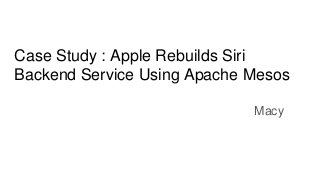 Case Study : Apple Rebuilds Siri
Backend Service Using Apache Mesos
Macy
 