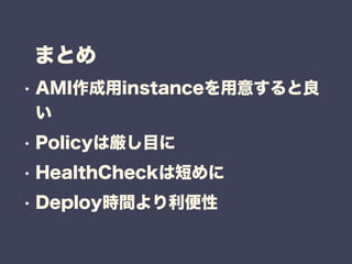 ޤȤ
? AMIinstance⤹

? PolicyυĿ
? HealthCheck϶̤
? Deployrg
 