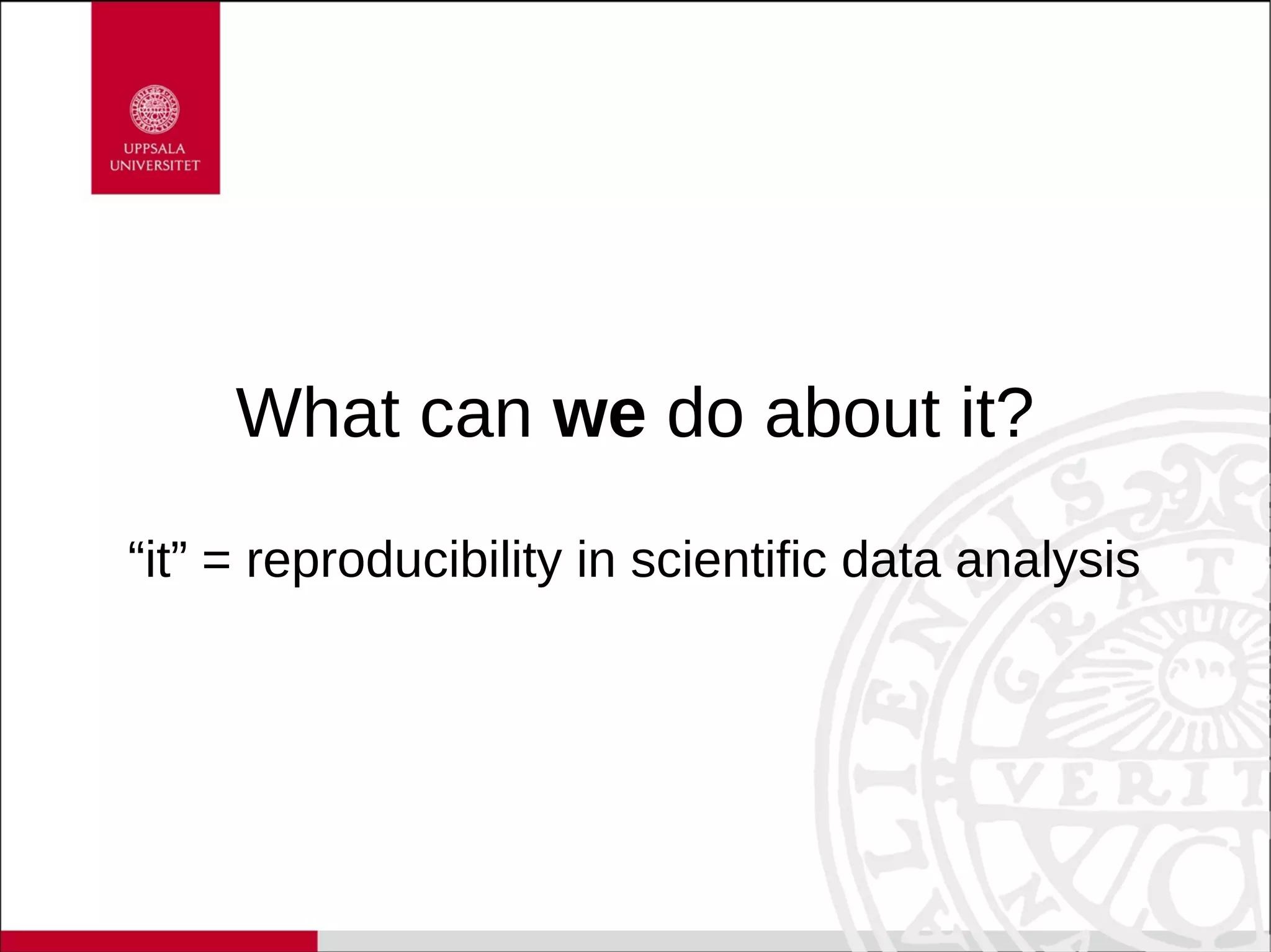 What can we do about it?
“it” = reproducibility in scientific data analysis
 