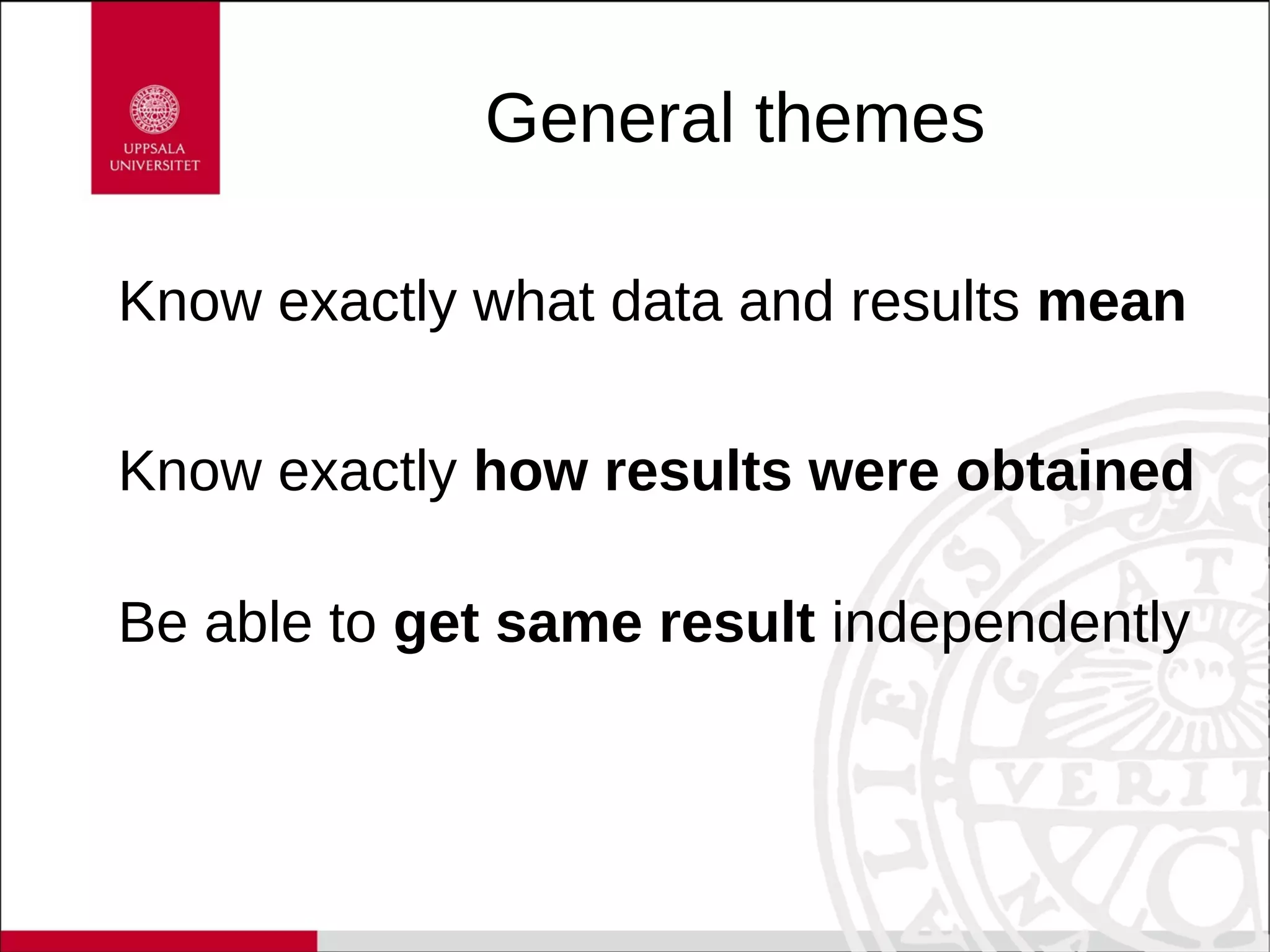 General themes
Know exactly what data and results mean
Know exactly how results were obtained
Be able to get same result independently
 