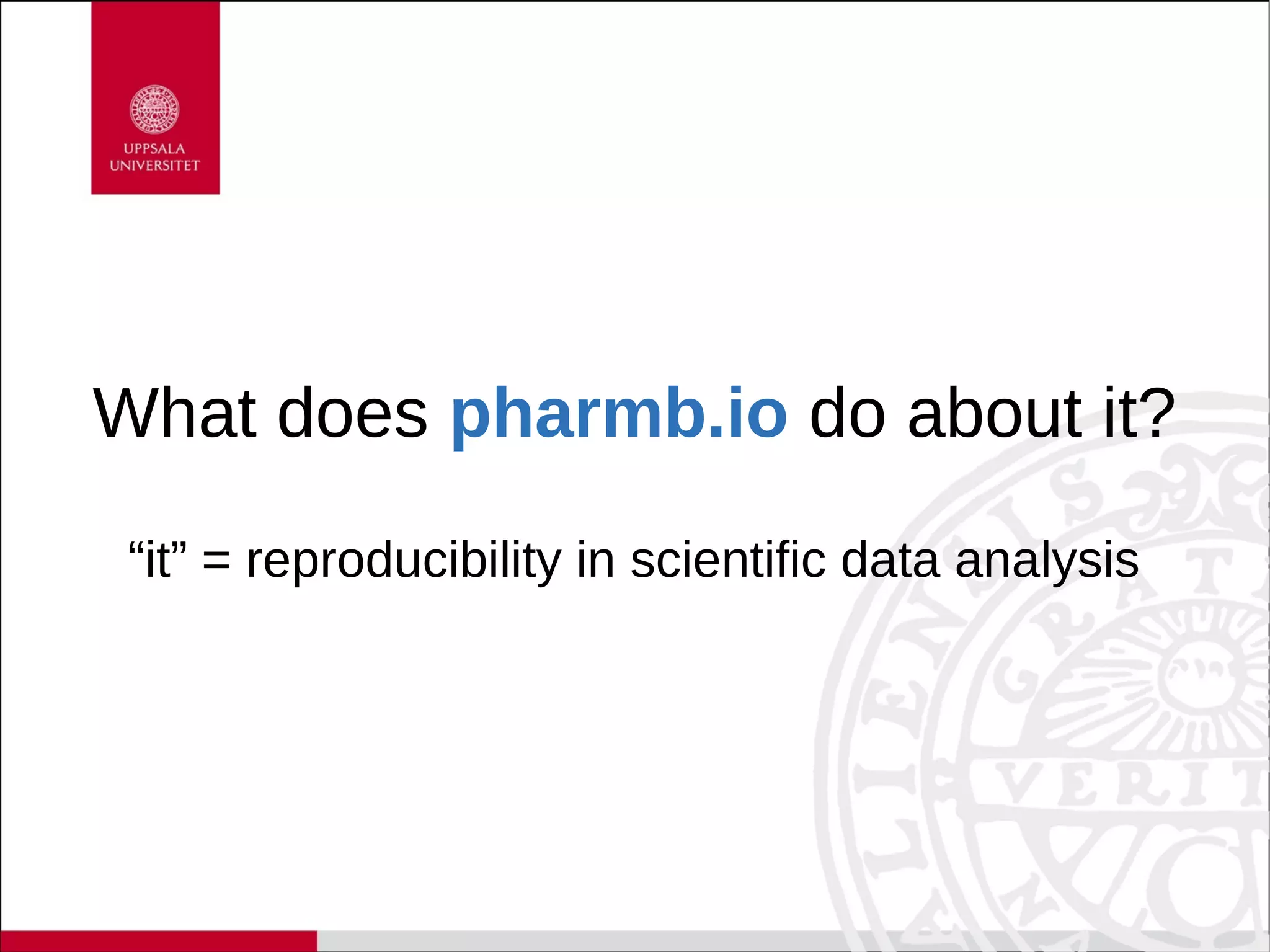 What does pharmb.io do about it?
“it” = reproducibility in scientific data analysis
 