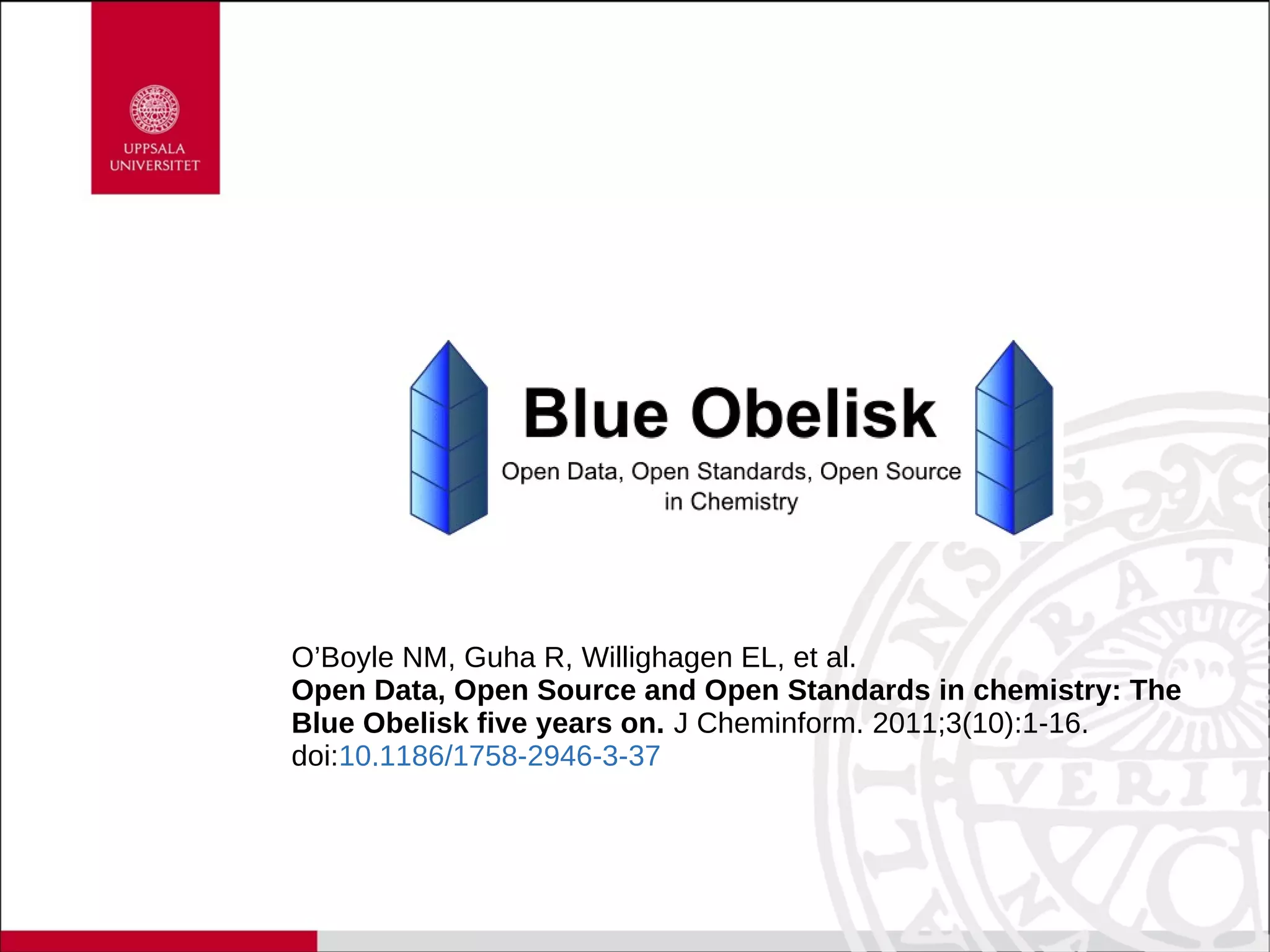 O’Boyle NM, Guha R, Willighagen EL, et al.
Open Data, Open Source and Open Standards in chemistry: The
Blue Obelisk five years on. J Cheminform. 2011;3(10):1-16.
doi:10.1186/1758-2946-3-37
 