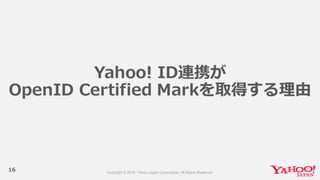 16
Yahoo!  ID連携が
OpenID  Certified  Markを取得する理理由
 