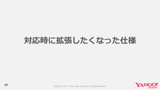 38
対応時に拡張したくなった仕様
 