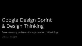 Google Design Sprint
& Design Thinking
Solve company problems through creative methodology
UX Genova - 16 Dec 2016
 