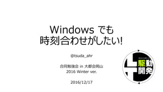 Windows でも
時刻合わせがしたい!
@tsuda_ahr
合同勉強会 in 大都会岡山
2016 Winter ver.
2016/12/17
 