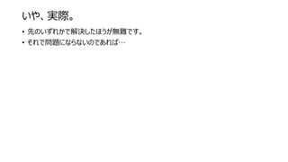いや、実際。
• 先のいずれかで解決したほうが無難です。
• それで問題にならないのであれば…
 