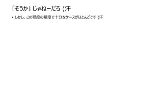 「そうか」 じゃねーだろ (汗
• しかし、この程度の精度で十分なケースがほとんどです (汗
 