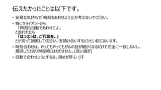 伝えたかったことは以下です。
• 安易な気持ちで「時刻をあわせよう」とか考えないでください。
• 特にクライアントから
「時刻も自動であわせてよ」
と言われたら
「はっはっは、ご冗談を。」
とか言って回避してください。安請け合いするとひどい目にあいます。
• 時刻合わせは、やってもやってもザルの目が細かくなるだけで完全に一致しないし、
意図したとおりの結果にはなりません。(言い過ぎ)
• 自動で合わせようとするな。諦めが肝心 (汗
 