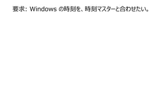 要求: Windows の時刻を、時刻マスターと合わせたい。
 