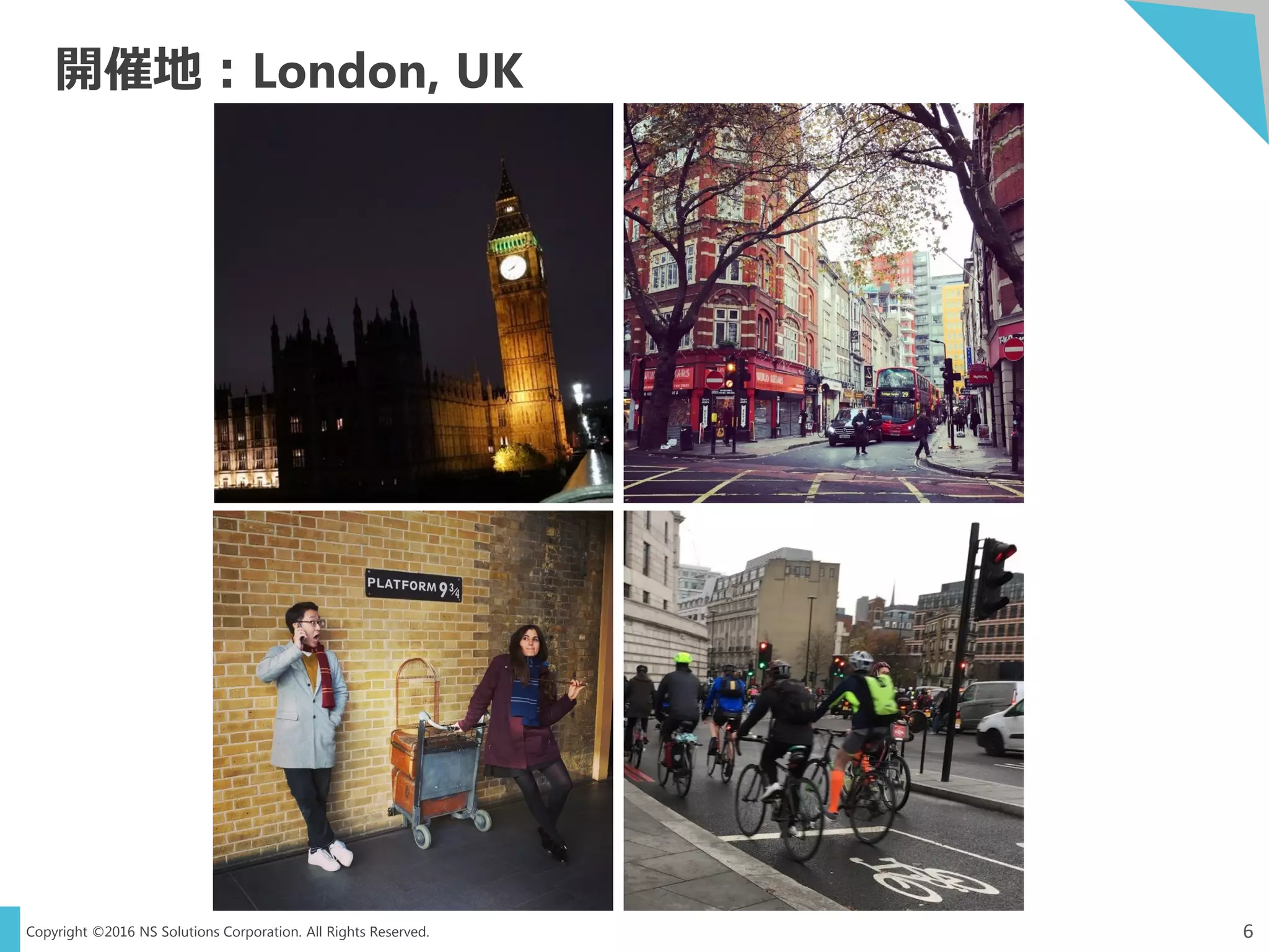 Copyright ©2016 NS Solutions Corporation. All Rights Reserved.
開催地：London, UK
6
 