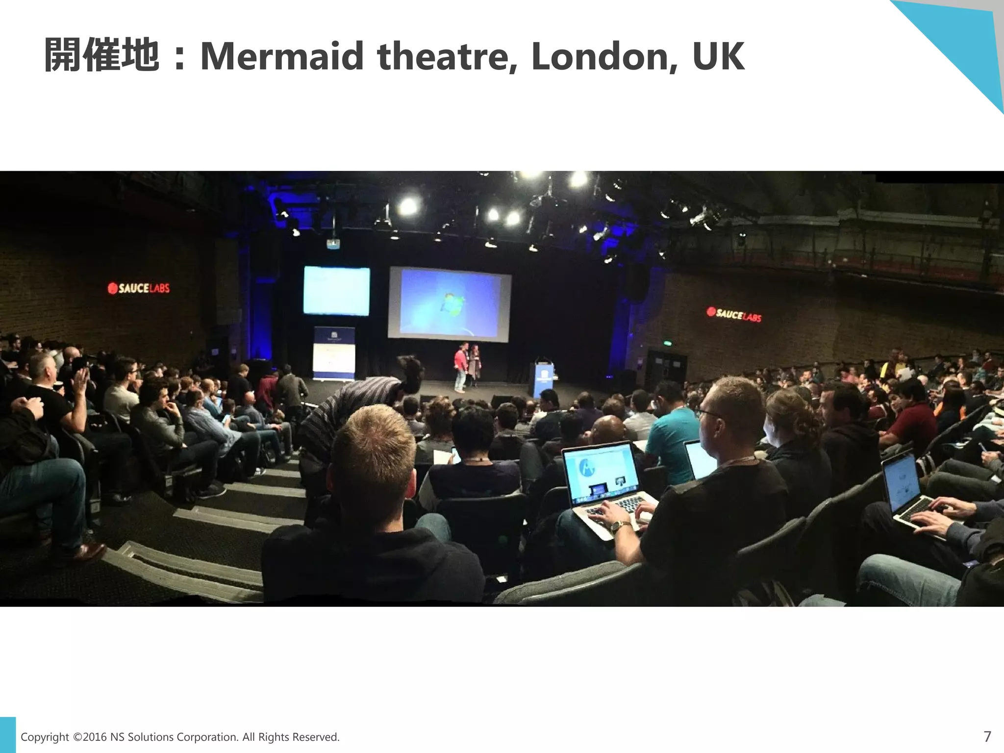 Copyright ©2016 NS Solutions Corporation. All Rights Reserved.
開催地：Mermaid theatre, London, UK
7
 