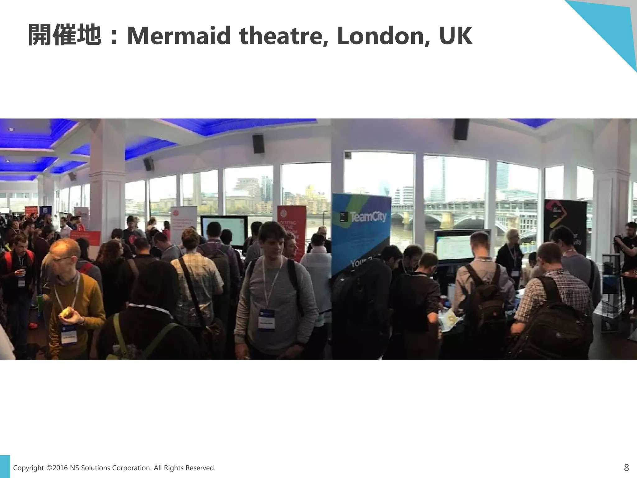 Copyright ©2016 NS Solutions Corporation. All Rights Reserved.
開催地：Mermaid theatre, London, UK
8
 