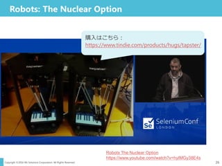 Copyright ©2016 NS Solutions Corporation. All Rights Reserved.
Robots: The Nuclear Option
26
Robots The Nuclear Option
https://www.youtube.com/watch?v=hyIMGy38E4s
購入はこちら：
https://www.tindie.com/products/hugs/tapster/
 