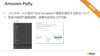 Amazon Polly
• フルマネージド型の”Text-to-speech”機能を提供する新サービス
• 発音の強弱や速度調整，辞書の追加などが可能
 