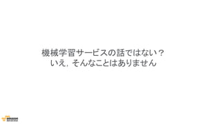 機械学習サービスの話ではない？
いえ，そんなことはありません
 