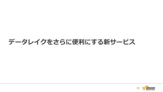 データレイクをさらに便利にする新サービス
38
 