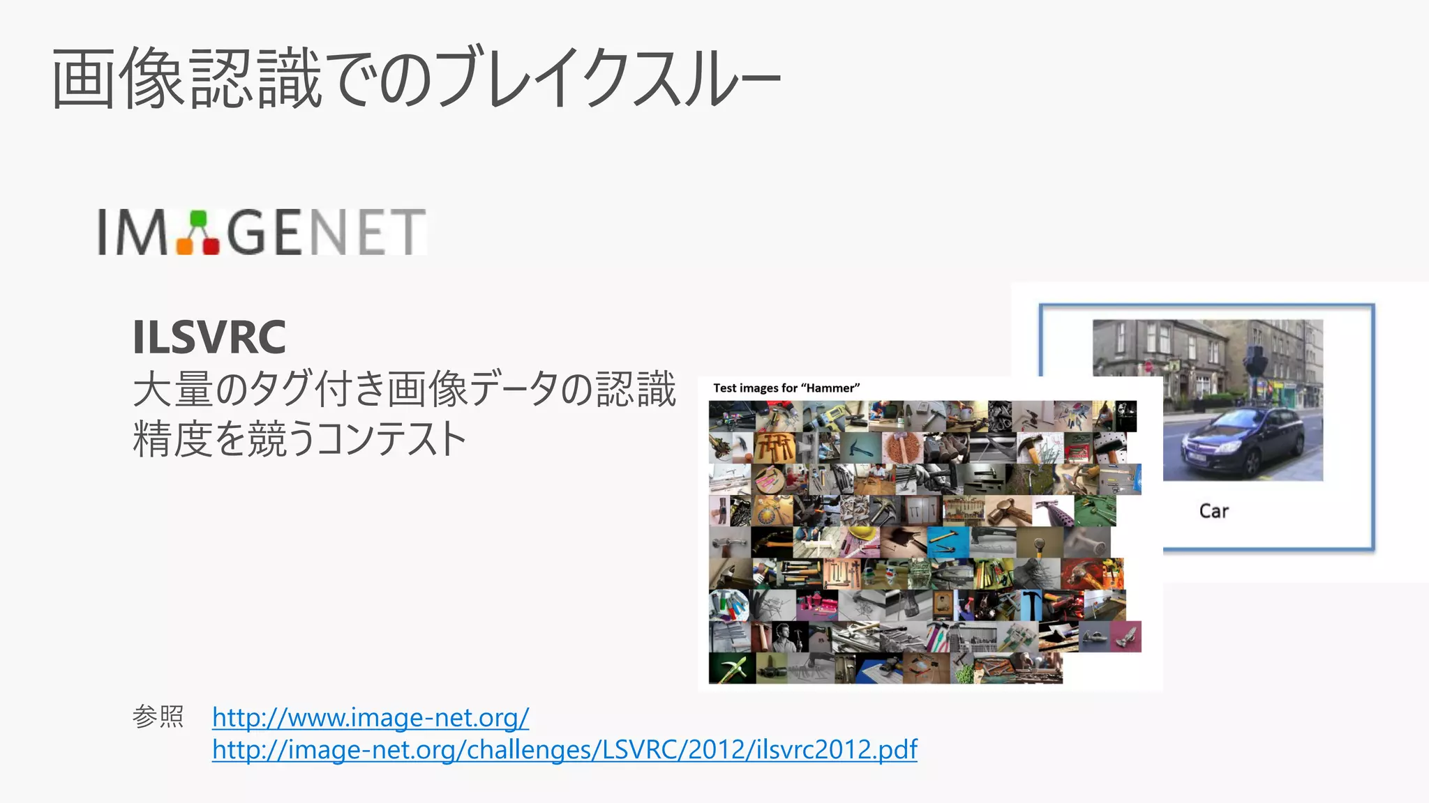 参照 http://www.image-net.org/
http://image-net.org/challenges/LSVRC/2012/ilsvrc2012.pdf
ILSVRC
大量のタグ付き画像データの認識
精度を競うコンテスト
 