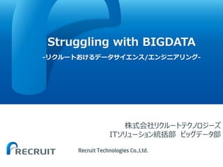 Struggling with BIGDATA
-リクルートおけるデータサイエンス/エンジニアリング-
株式会社リクルートテクノロジーズ
ITソリューション統括部 ビッグデータ部
 