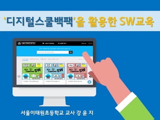 서울이태원초등학교 교사 강 윤 지
‘디지털스쿨백팩’을 활용한 SW교육
 