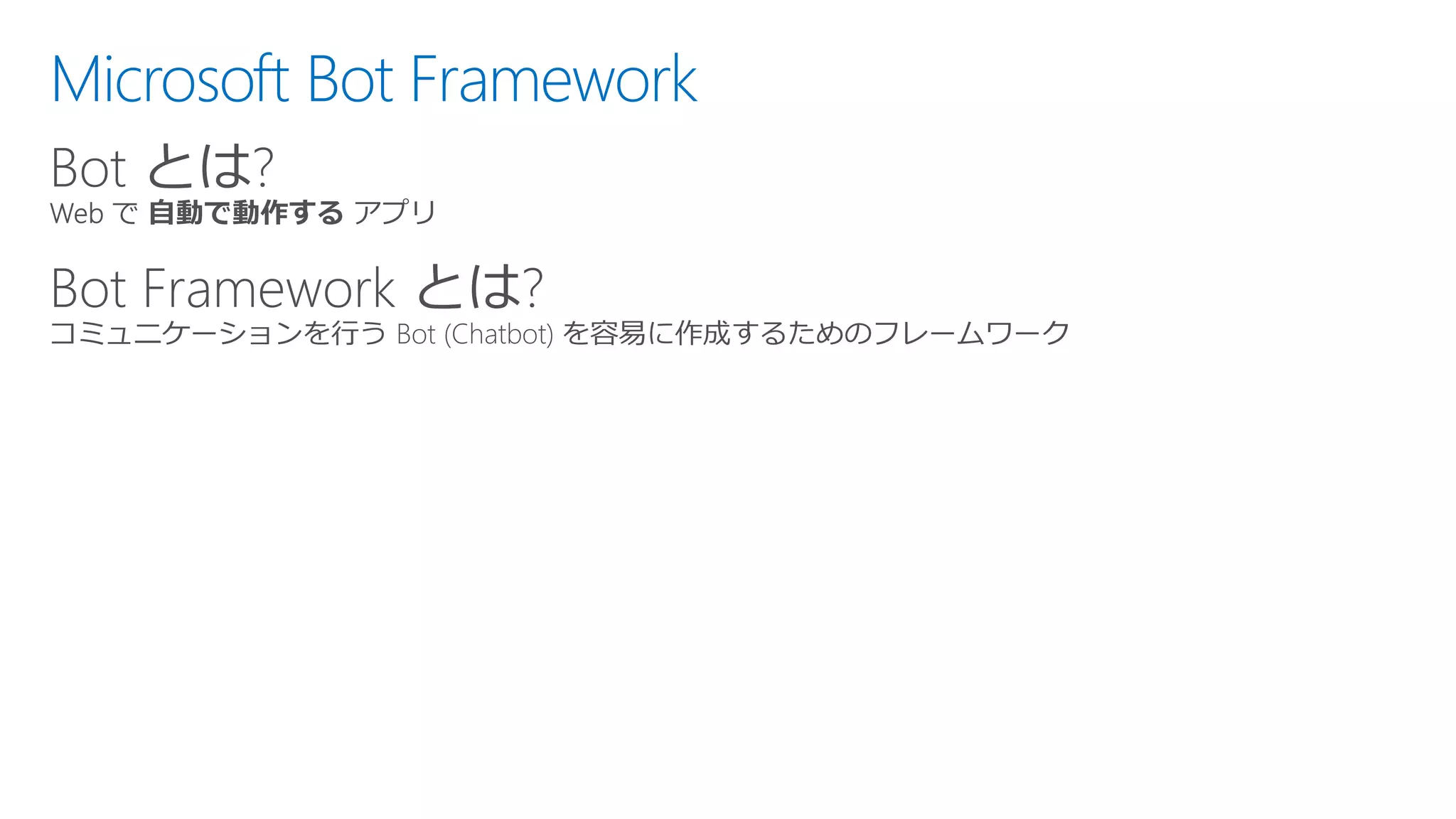 Microsoft Bot Framework
Bot とは?
Bot Framework とは?
 