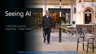 Seeing AI
https://www.youtube.com/watch?v=R2mC-NUAmMk
 